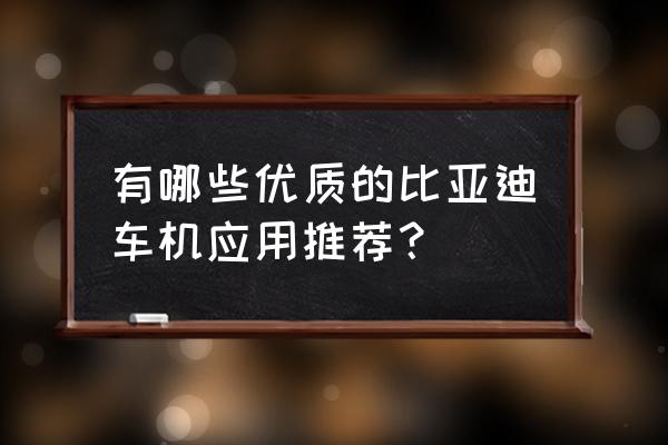 汽车十大实用功能介绍 有哪些优质的比亚迪车机应用推荐？