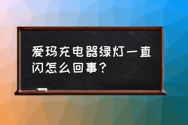 爱玛充电器绿灯一直闪 爱玛充电器绿灯一直闪怎么回事？