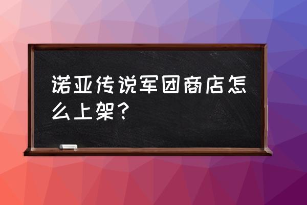 诺亚传说怀旧版军团在哪加入 诺亚传说军团商店怎么上架？