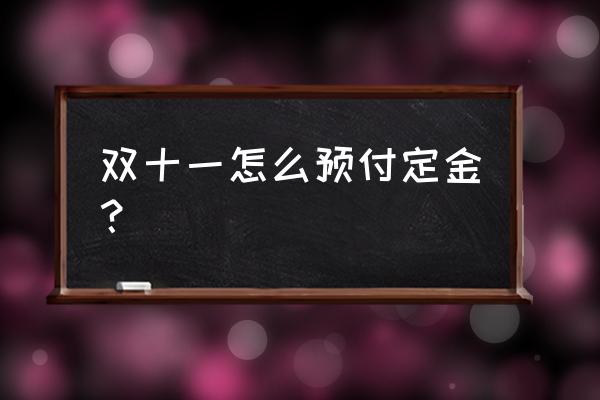 京东双十一预约怎么能抢到 双十一怎么预付定金？