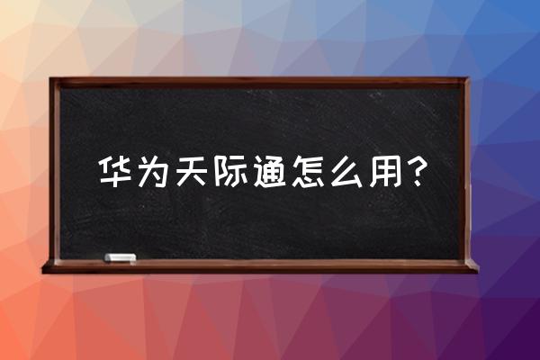 天际通是怎么操作的 华为天际通怎么用？