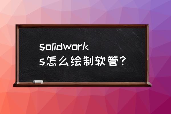 solidworks管道routing模块教程 solidworks怎么绘制软管？