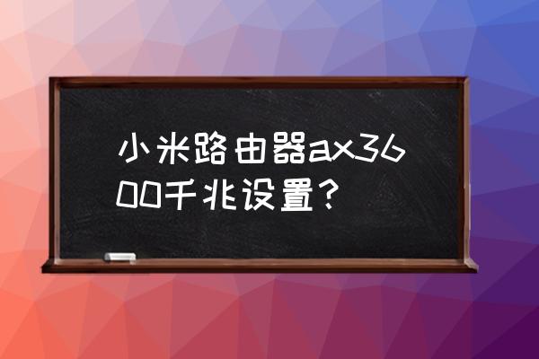 小米路由器如何设置网速变快 小米路由器ax3600千兆设置？