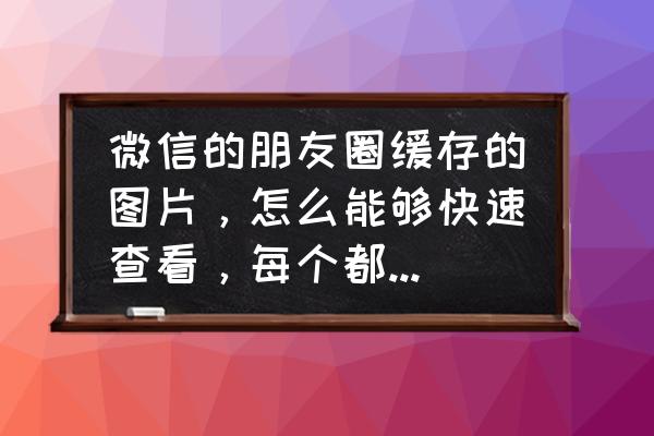 微信朋友圈缓存的图片在哪里 微信的朋友圈缓存的图片，怎么能够快速查看，每个都有一个文件夹，而？