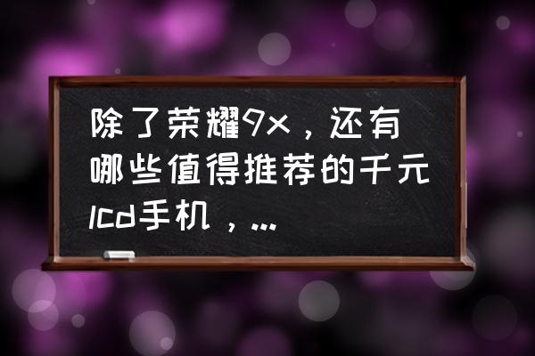 锤子2020最值得买的手机 除了荣耀9x，还有哪些值得推荐的千元lcd手机，不要水滴刘海挖孔，不要魅族ov？