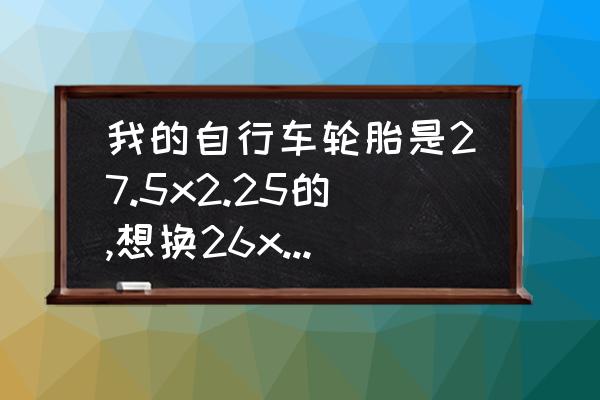 怎么自行更换自行车的轮胎 我的自行车轮胎是27.5x2.25的,想换26x1.95的可以吗？