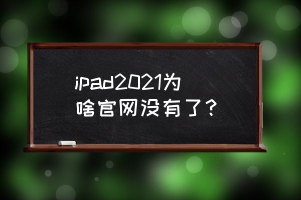 ipad苹果官网价格表 ipad2021为啥官网没有了？