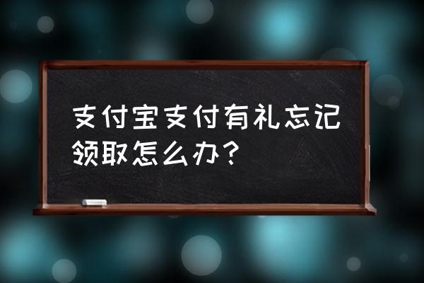 支付宝奖励金在哪里看 支付宝支付有礼忘记领取怎么办？