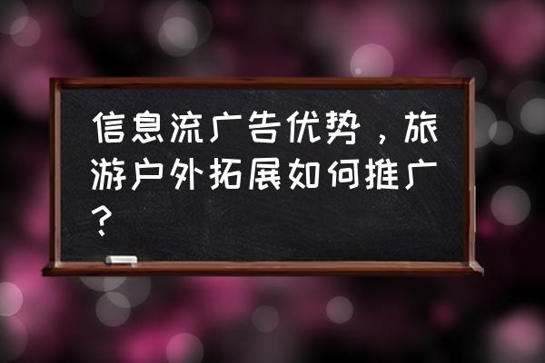 旅游网站如何宣传推广 信息流广告优势，旅游户外拓展如何推广？