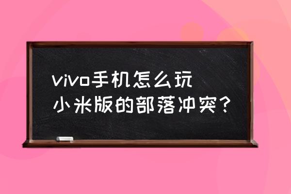 部落冲突如何不用小米登录也能玩 vivo手机怎么玩小米版的部落冲突？