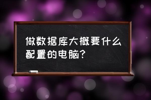 怎样编写数据库 做数据库大概要什么配置的电脑？