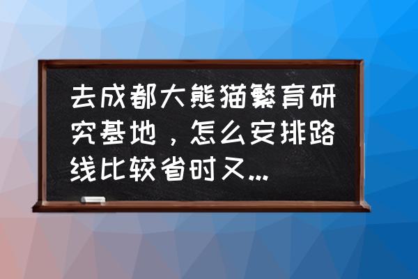 成都大熊猫繁育研究基地游玩地图 去成都大熊猫繁育研究基地，怎么安排路线比较省时又玩的全？