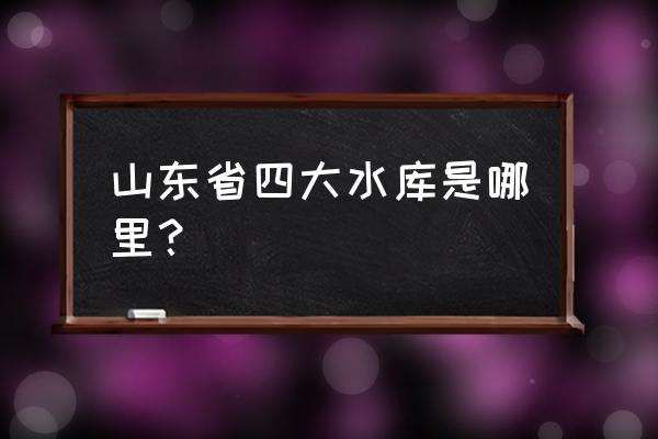 莱西旅游必玩景点有哪些 山东省四大水库是哪里？