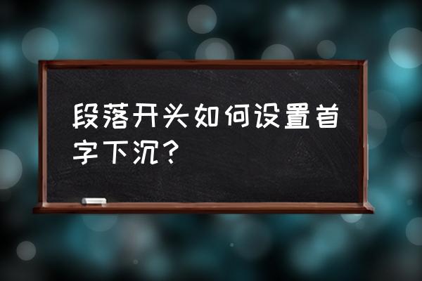 首字下沉有何两种方式 段落开头如何设置首字下沉？