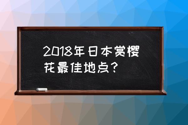 日本十大赏樱胜地推荐 2018年日本赏樱花最佳地点？