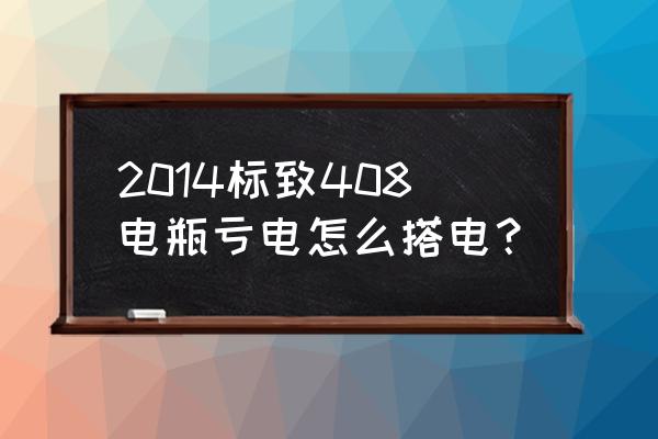 汽车电瓶没电用什么线能搭 2014标致408电瓶亏电怎么搭电？