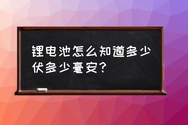 怎么测试锂电池的安数 锂电池怎么知道多少伏多少毫安？