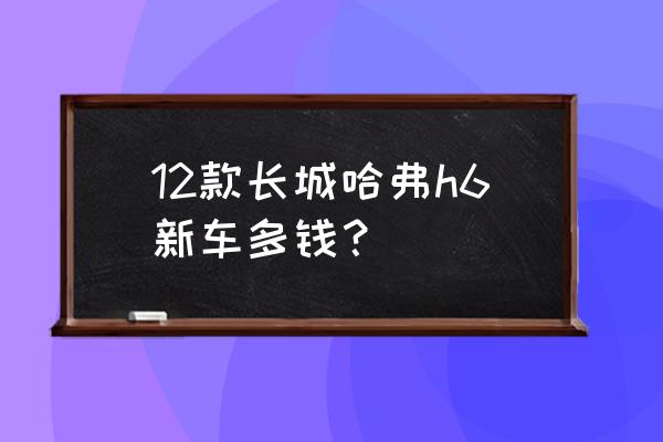 售11.59万起哈弗h6新增车型上市 12款长城哈弗h6新车多钱？