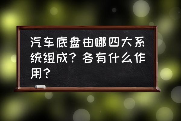 汽车底盘需要做什么保护 汽车底盘由哪四大系统组成？各有什么作用？