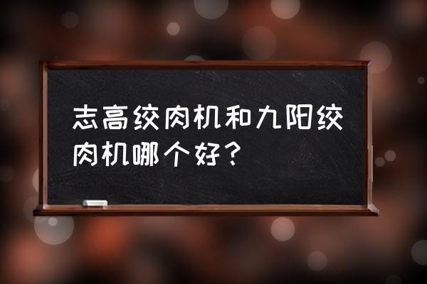 绞肉机哪个品牌实惠耐用 志高绞肉机和九阳绞肉机哪个好？