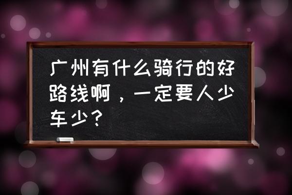 去长洲岛怎么坐船 广州有什么骑行的好路线啊，一定要人少车少？