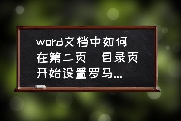 word从第二页开始设置页码 word文档中如何在第二页(目录页)开始设置罗马数字页码？