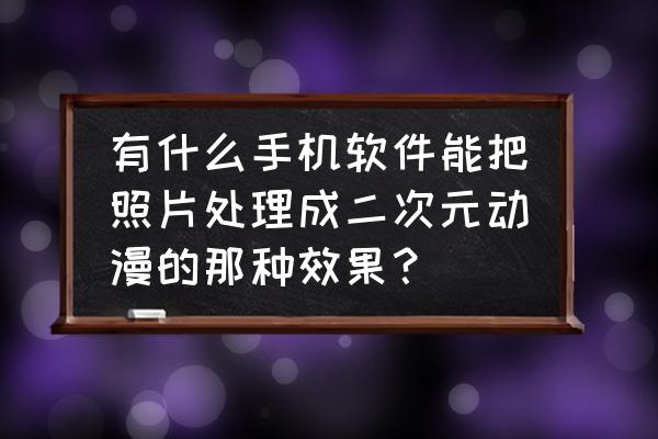 写二次元手机小说app 有什么手机软件能把照片处理成二次元动漫的那种效果？