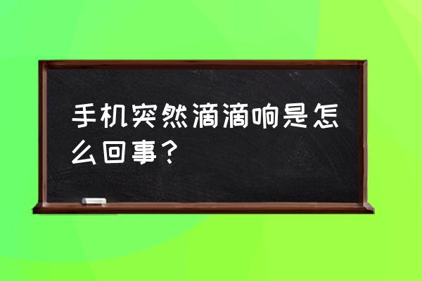 汽车无缘无故自己滴滴响 手机突然滴滴响是怎么回事？