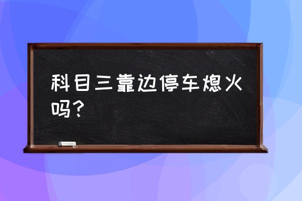 科目三靠边停车挂一档还是二档好 科目三靠边停车熄火吗？