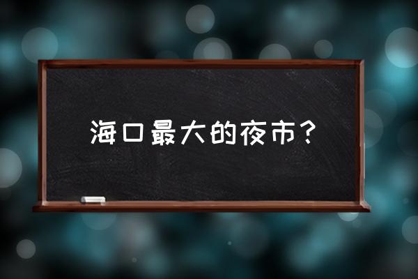 三亚十大夜市排名 海口最大的夜市？