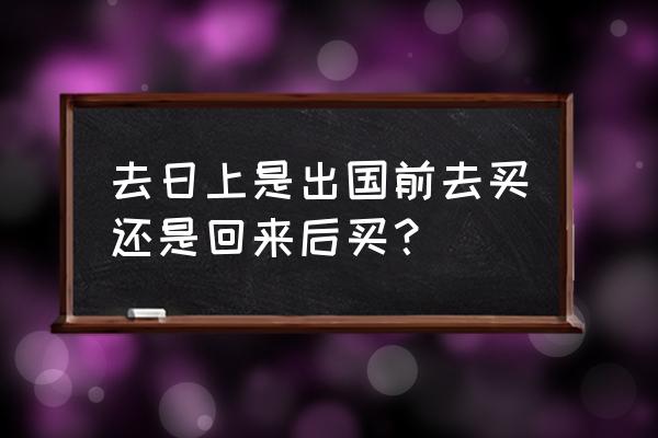 日上免税店不出国可以买吗 去日上是出国前去买还是回来后买？