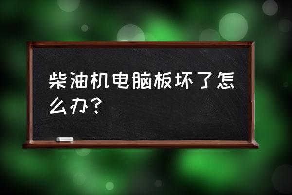 柴油机常见故障与维修工作 柴油机电脑板坏了怎么办？