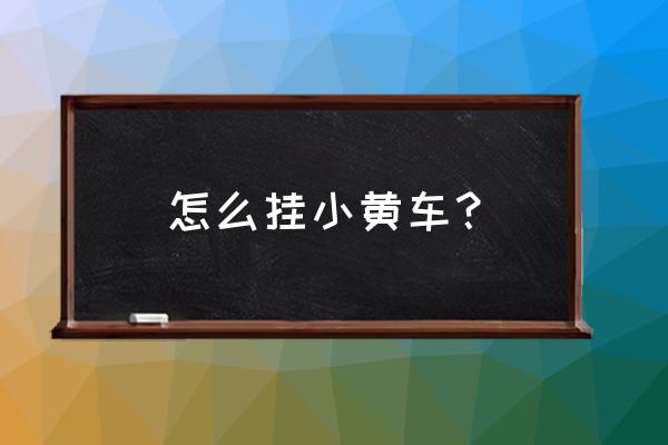 怎么挂免费的小黄车 怎么挂小黄车？