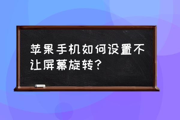 苹果14手机如何关闭横屏 苹果手机如何设置不让屏幕旋转？