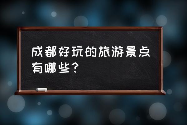 成都有哪些地方比较好玩的 成都好玩的旅游景点有哪些？