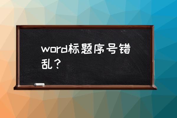 word多级标题前面的编号不见了 word标题序号错乱？