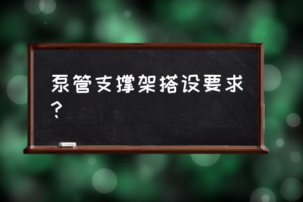 混凝土输送泵泵管安装 泵管支撑架搭设要求？