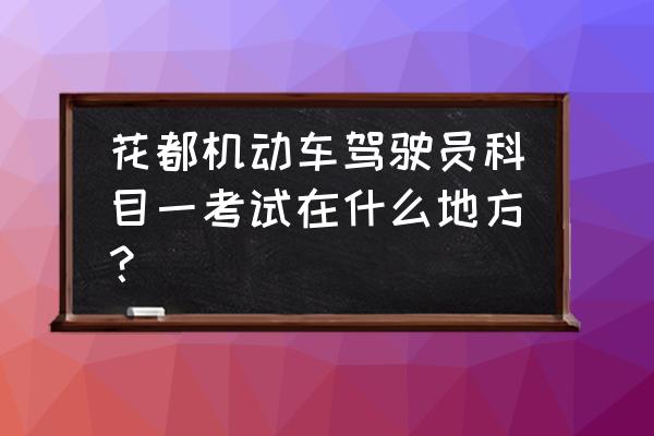 花都哪个驾校比较正规 花都机动车驾驶员科目一考试在什么地方？