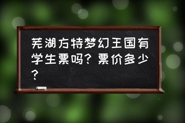 芜湖方特怎么买票最便宜 芜湖方特梦幻王国有学生票吗？票价多少？