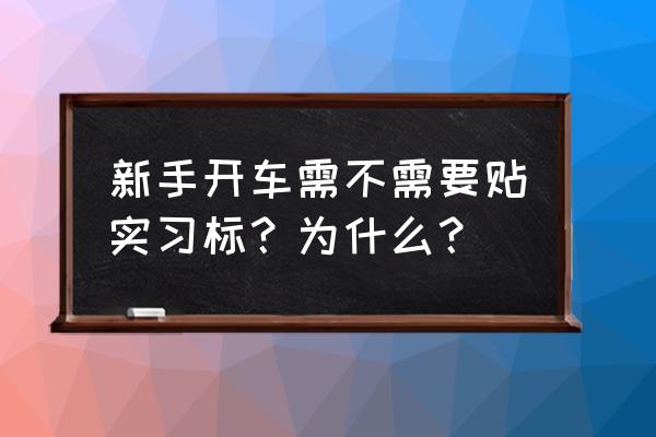 实习司机新手入门教学 新手开车需不需要贴实习标？为什么？