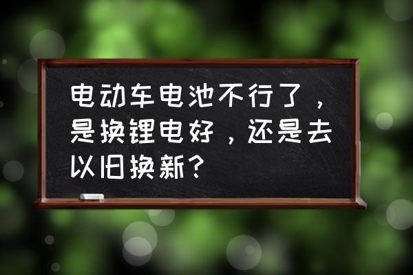 怎样区分锂电池是原装还是翻新的 电动车电池不行了，是换锂电好，还是去以旧换新？