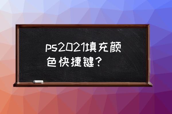 ps确认的快捷键 ps2021填充颜色快捷键？