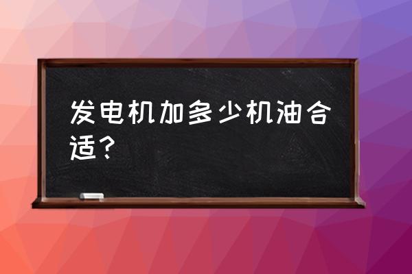 1000瓦汽油发电机每小时用多少油 发电机加多少机油合适？