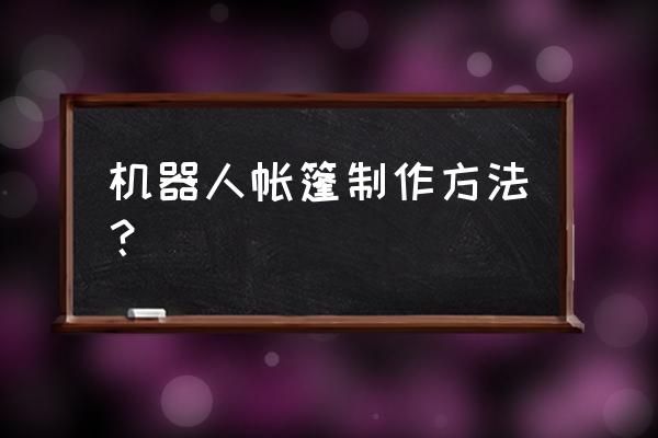 自制帐篷最简单方法 机器人帐篷制作方法？