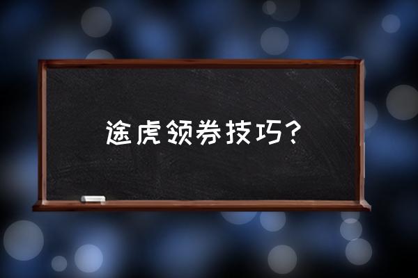 途虎养车电话回访的话术技巧 途虎领券技巧？