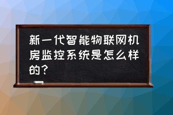 学校机房计算机的组网步骤 新一代智能物联网机房监控系统是怎么样的？