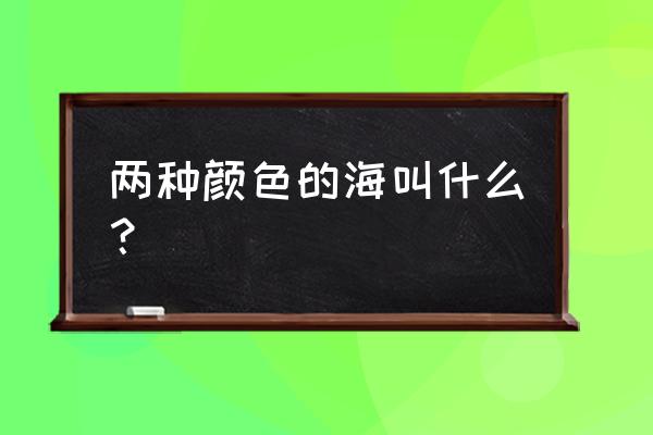 海水一般有几种颜色 两种颜色的海叫什么？