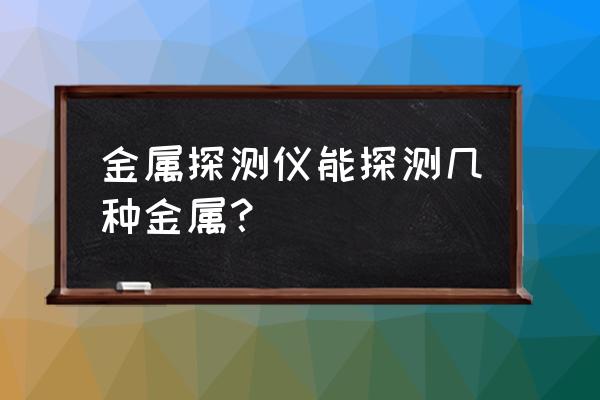 考古金属探测仪哪种好用 金属探测仪能探测几种金属？