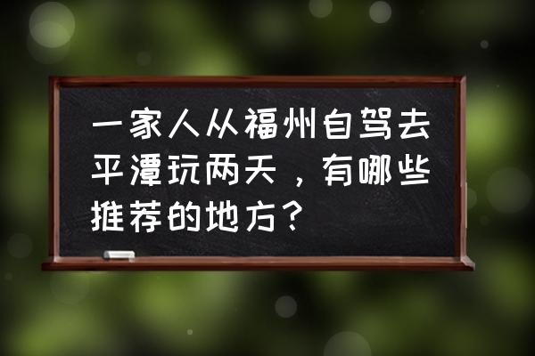 福州三日游景点推荐 一家人从福州自驾去平潭玩两天，有哪些推荐的地方？