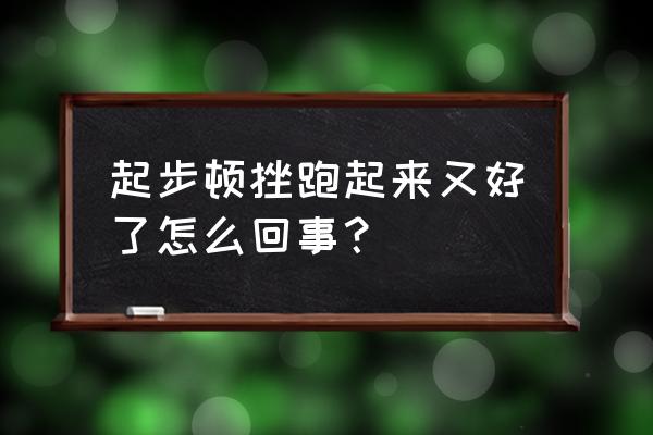 手动挡起步顿挫怎么消除 起步顿挫跑起来又好了怎么回事？